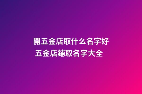 開五金店取什么名字好 五金店鋪取名字大全-第1張-店鋪起名-玄機派